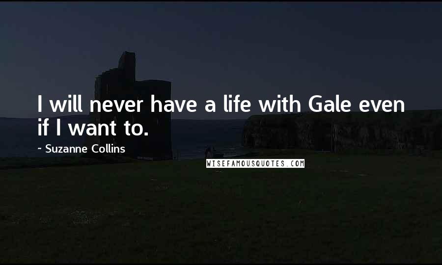 Suzanne Collins Quotes: I will never have a life with Gale even if I want to.