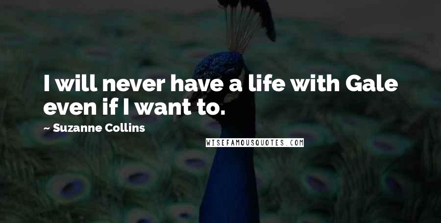 Suzanne Collins Quotes: I will never have a life with Gale even if I want to.