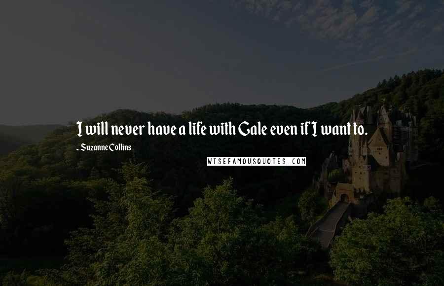 Suzanne Collins Quotes: I will never have a life with Gale even if I want to.