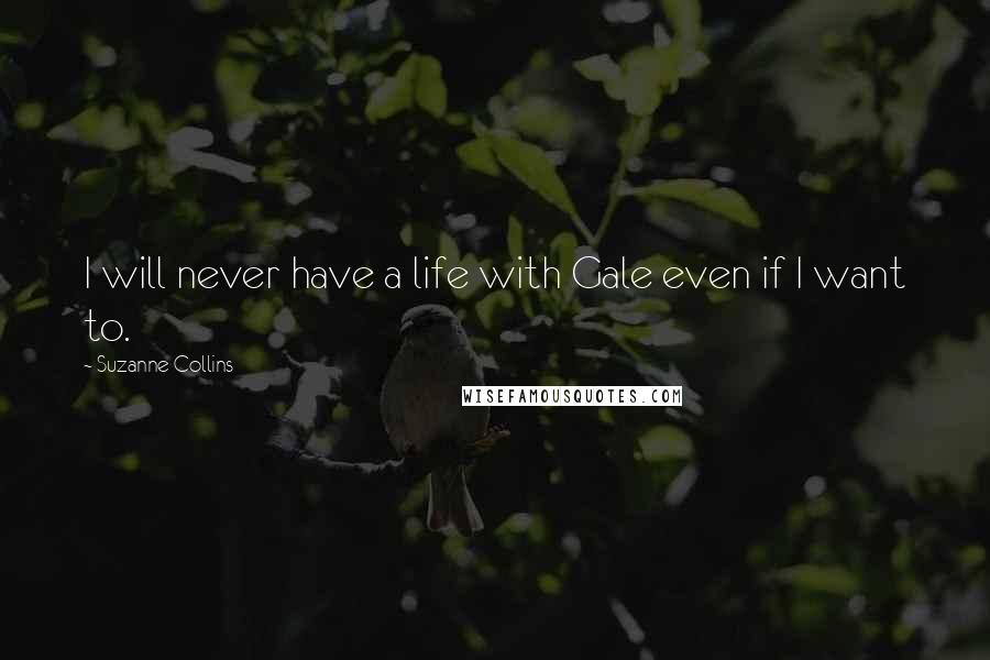 Suzanne Collins Quotes: I will never have a life with Gale even if I want to.