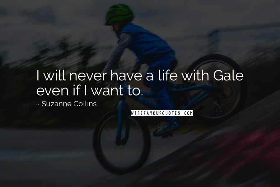 Suzanne Collins Quotes: I will never have a life with Gale even if I want to.