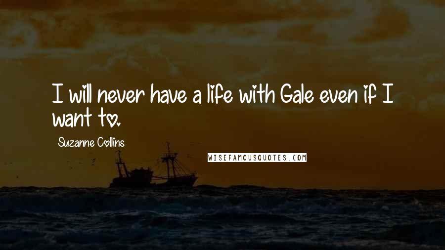 Suzanne Collins Quotes: I will never have a life with Gale even if I want to.