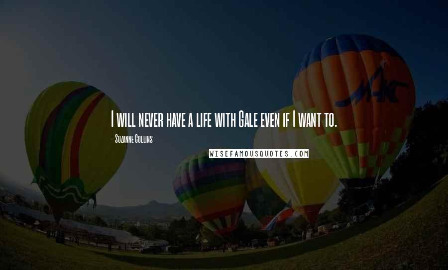 Suzanne Collins Quotes: I will never have a life with Gale even if I want to.