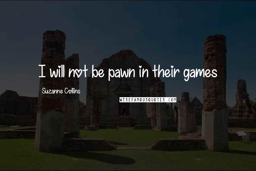 Suzanne Collins Quotes: I will not be pawn in their games