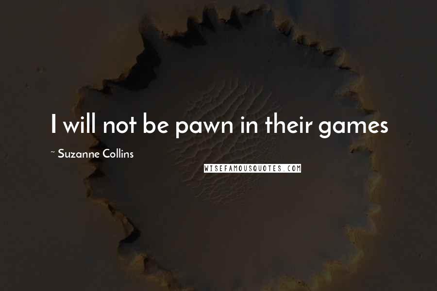 Suzanne Collins Quotes: I will not be pawn in their games