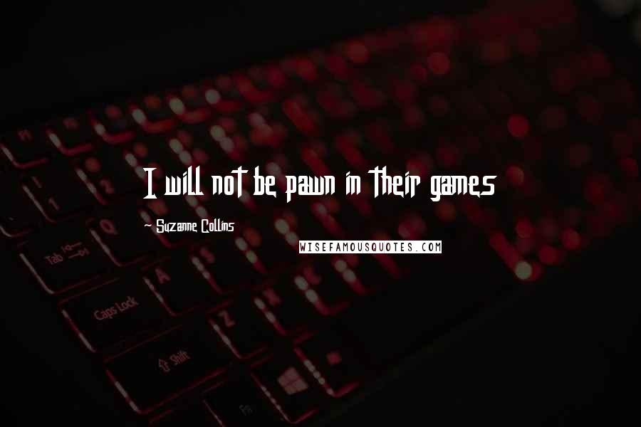 Suzanne Collins Quotes: I will not be pawn in their games