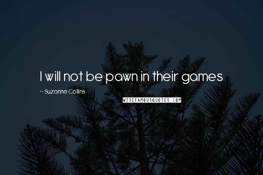 Suzanne Collins Quotes: I will not be pawn in their games