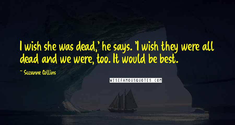 Suzanne Collins Quotes: I wish she was dead,' he says. 'I wish they were all dead and we were, too. It would be best.