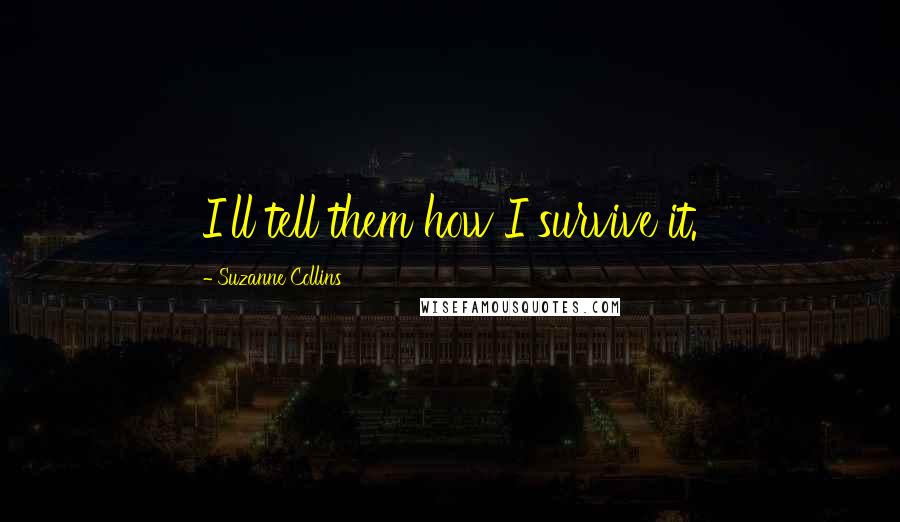 Suzanne Collins Quotes: I'll tell them how I survive it.