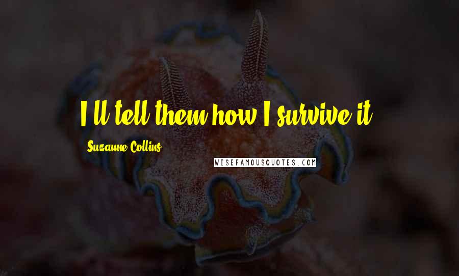 Suzanne Collins Quotes: I'll tell them how I survive it.
