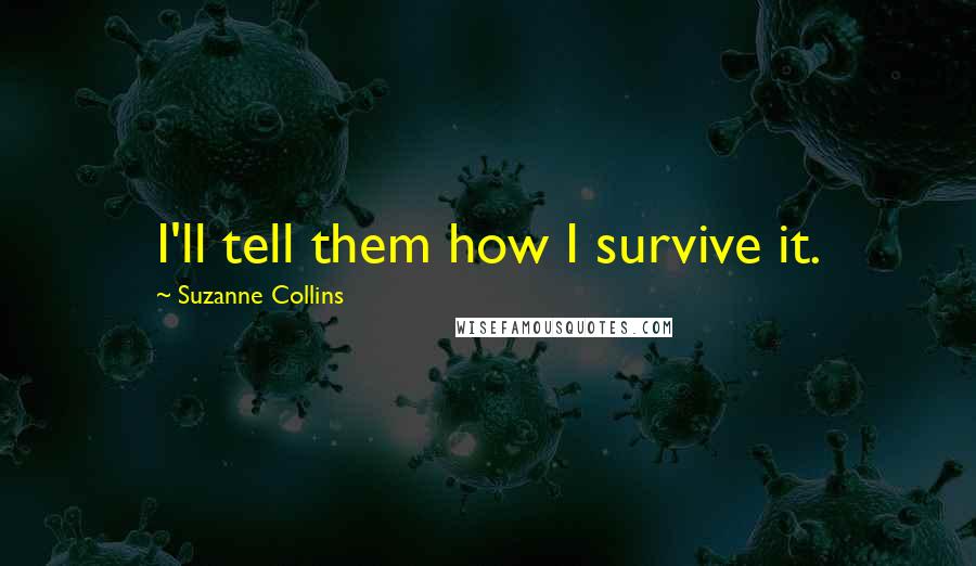 Suzanne Collins Quotes: I'll tell them how I survive it.