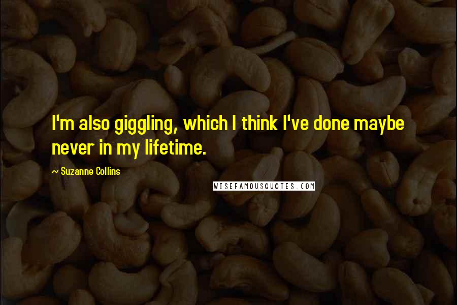 Suzanne Collins Quotes: I'm also giggling, which I think I've done maybe never in my lifetime.