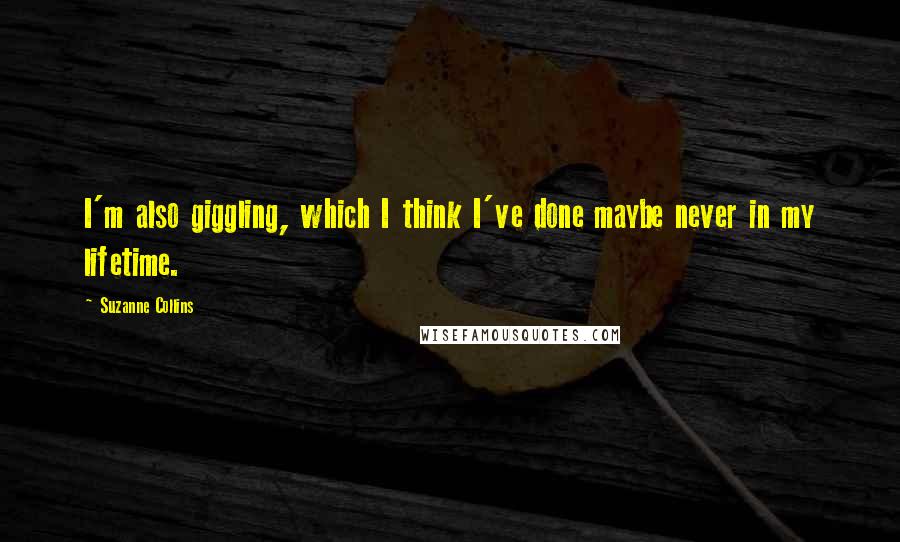 Suzanne Collins Quotes: I'm also giggling, which I think I've done maybe never in my lifetime.