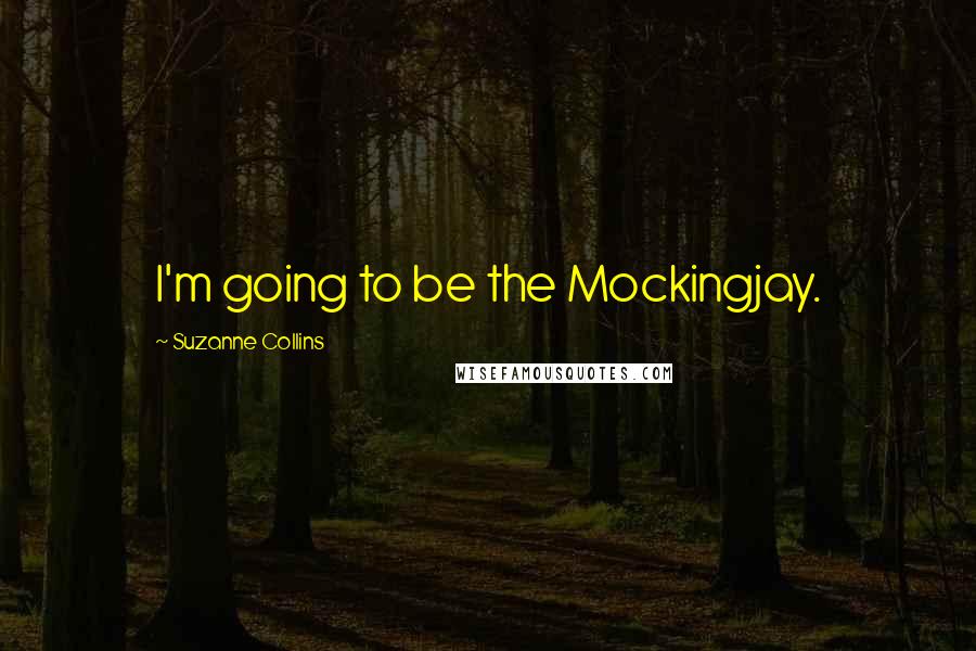 Suzanne Collins Quotes: I'm going to be the Mockingjay.