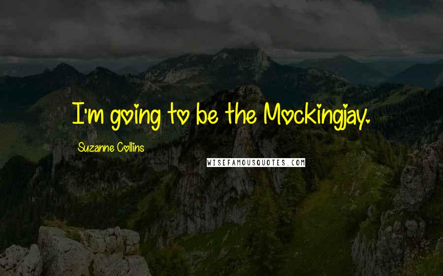 Suzanne Collins Quotes: I'm going to be the Mockingjay.
