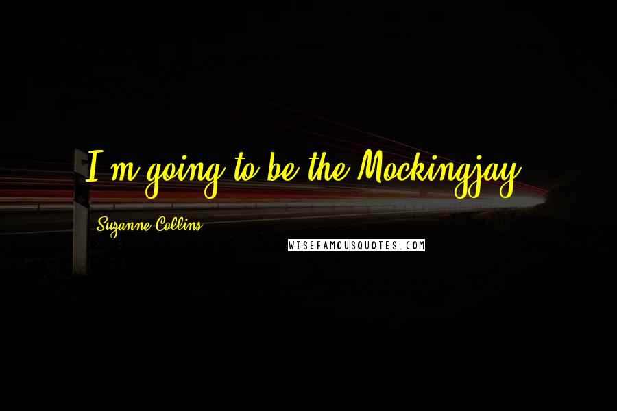 Suzanne Collins Quotes: I'm going to be the Mockingjay.