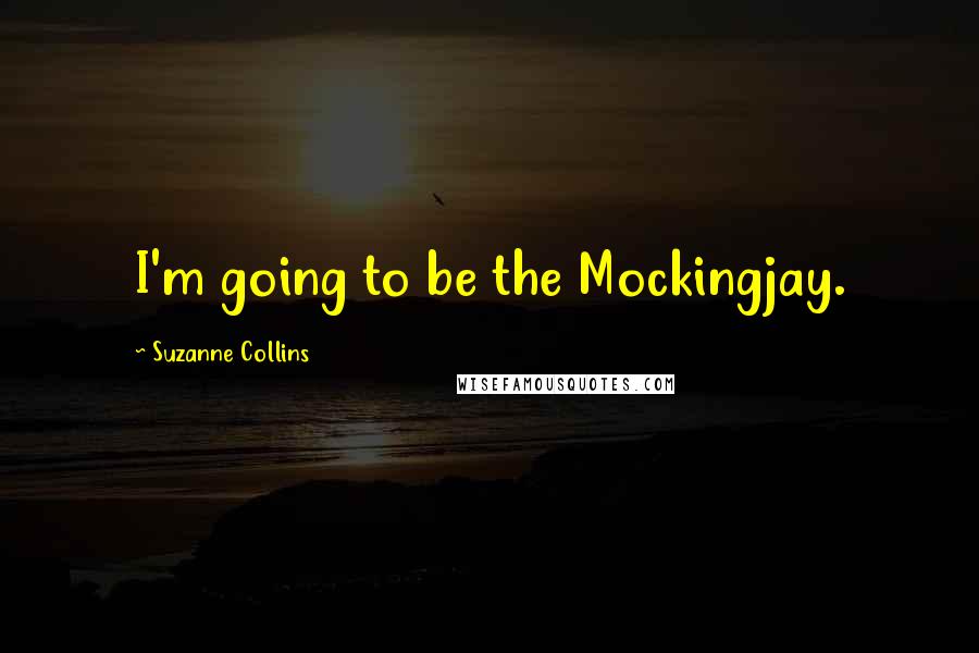 Suzanne Collins Quotes: I'm going to be the Mockingjay.