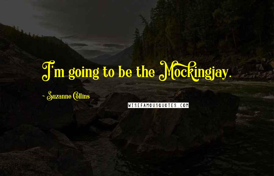 Suzanne Collins Quotes: I'm going to be the Mockingjay.