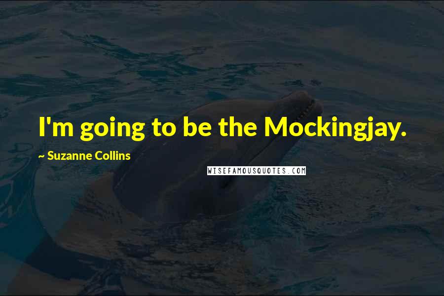 Suzanne Collins Quotes: I'm going to be the Mockingjay.