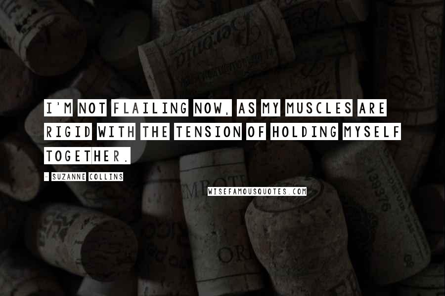 Suzanne Collins Quotes: I'm not flailing now, as my muscles are rigid with the tension of holding myself together.