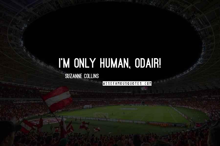 Suzanne Collins Quotes: I'm only human, Odair!