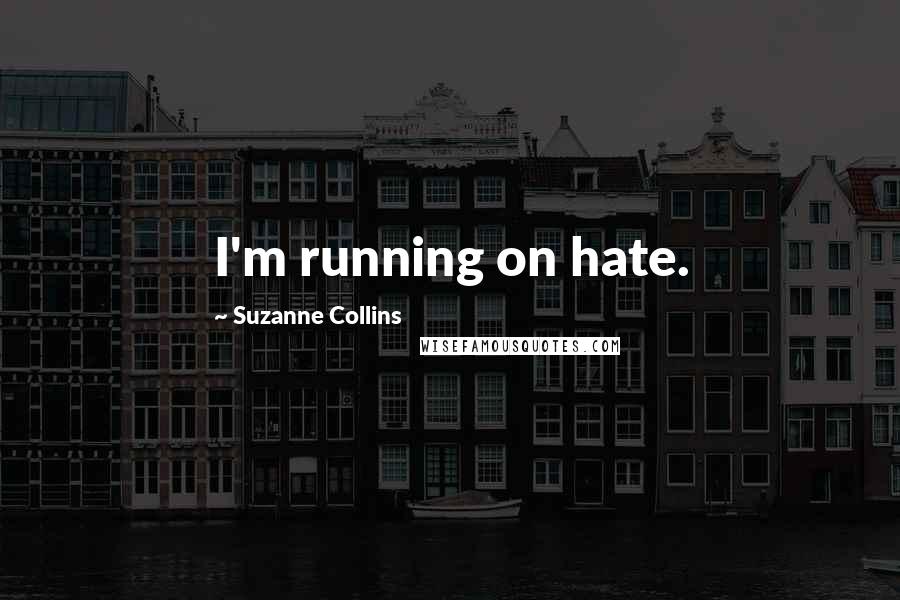 Suzanne Collins Quotes: I'm running on hate.