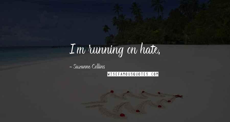 Suzanne Collins Quotes: I'm running on hate.