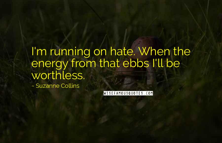 Suzanne Collins Quotes: I'm running on hate. When the energy from that ebbs I'll be worthless.