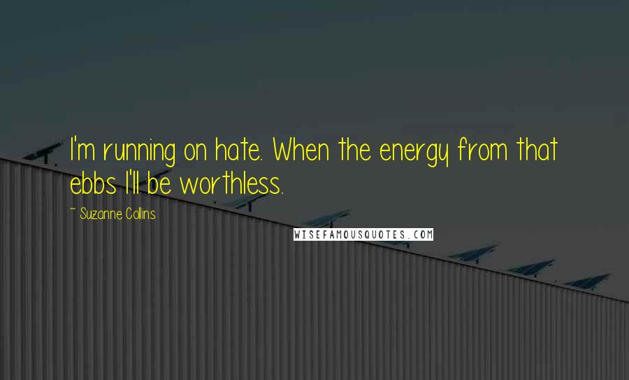 Suzanne Collins Quotes: I'm running on hate. When the energy from that ebbs I'll be worthless.