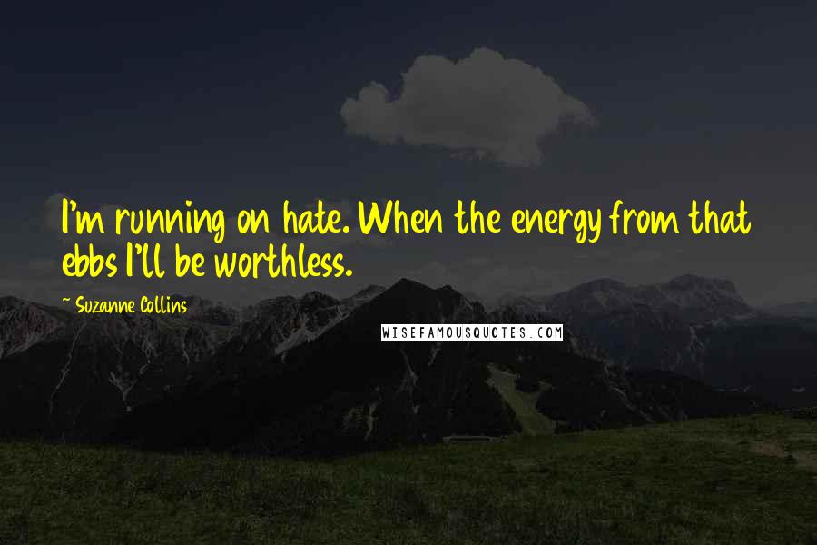 Suzanne Collins Quotes: I'm running on hate. When the energy from that ebbs I'll be worthless.