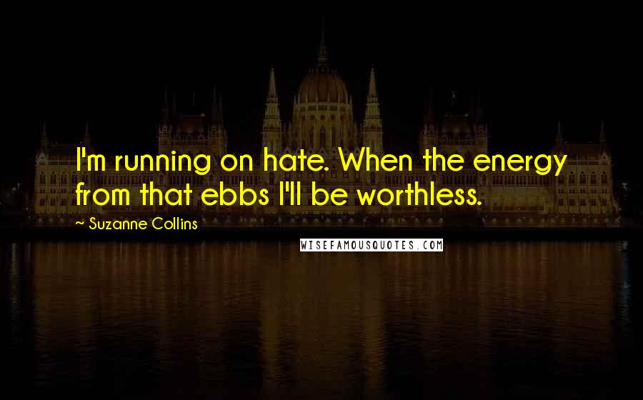 Suzanne Collins Quotes: I'm running on hate. When the energy from that ebbs I'll be worthless.