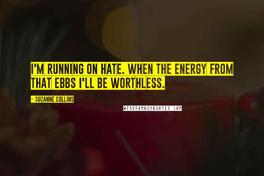 Suzanne Collins Quotes: I'm running on hate. When the energy from that ebbs I'll be worthless.