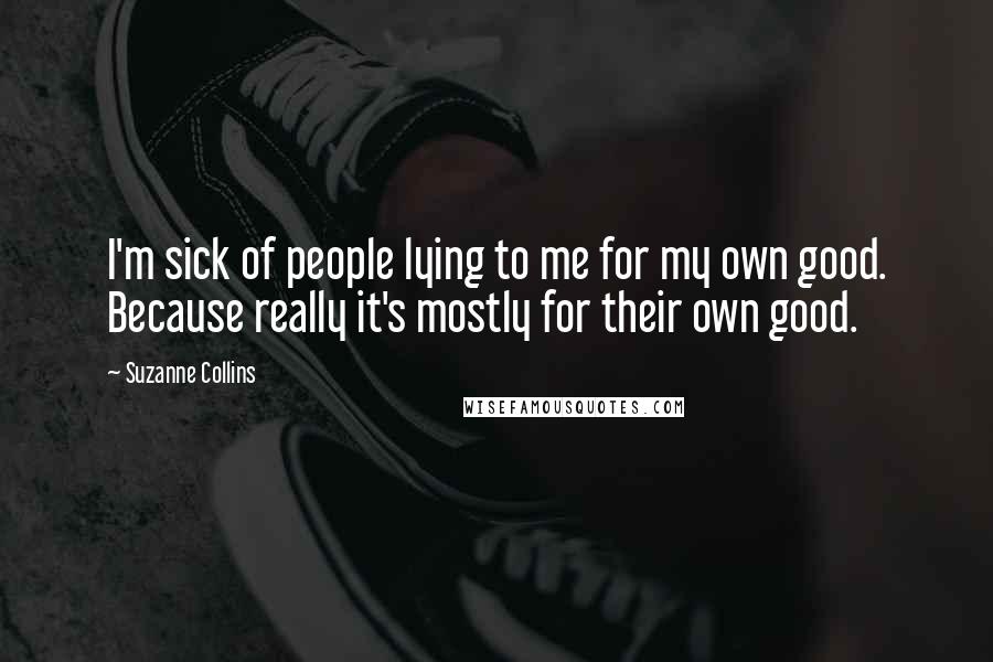 Suzanne Collins Quotes: I'm sick of people lying to me for my own good. Because really it's mostly for their own good.