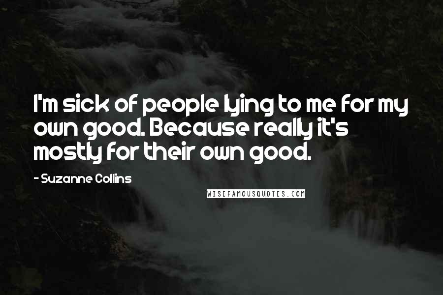 Suzanne Collins Quotes: I'm sick of people lying to me for my own good. Because really it's mostly for their own good.
