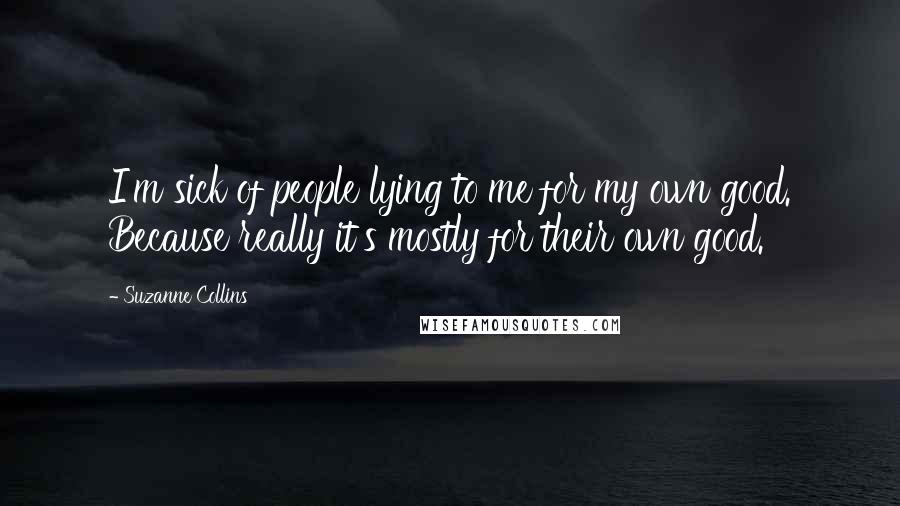 Suzanne Collins Quotes: I'm sick of people lying to me for my own good. Because really it's mostly for their own good.