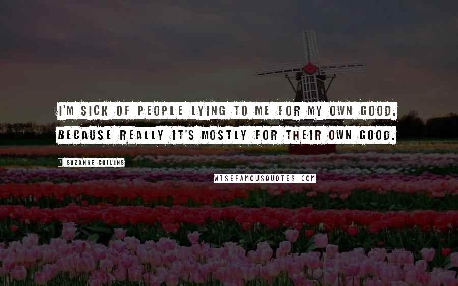 Suzanne Collins Quotes: I'm sick of people lying to me for my own good. Because really it's mostly for their own good.