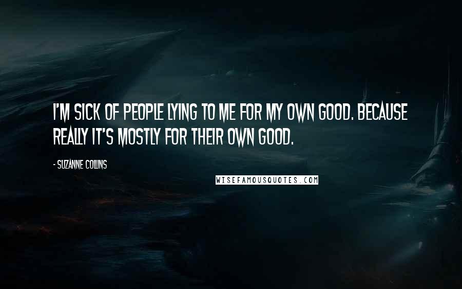 Suzanne Collins Quotes: I'm sick of people lying to me for my own good. Because really it's mostly for their own good.