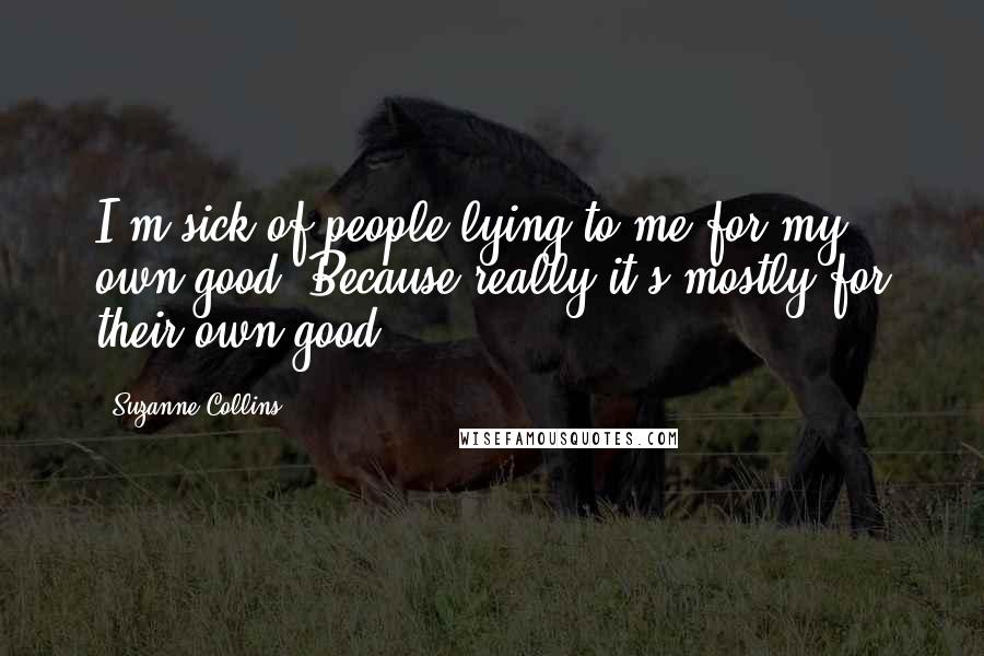 Suzanne Collins Quotes: I'm sick of people lying to me for my own good. Because really it's mostly for their own good.