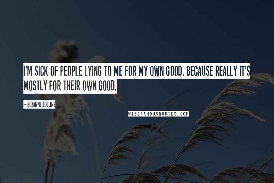 Suzanne Collins Quotes: I'm sick of people lying to me for my own good. Because really it's mostly for their own good.