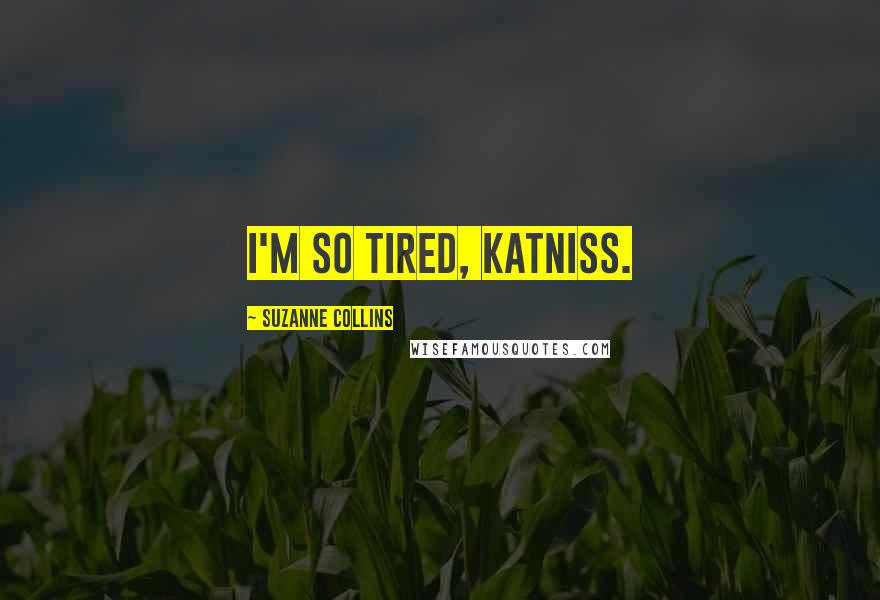 Suzanne Collins Quotes: I'm so tired, Katniss.