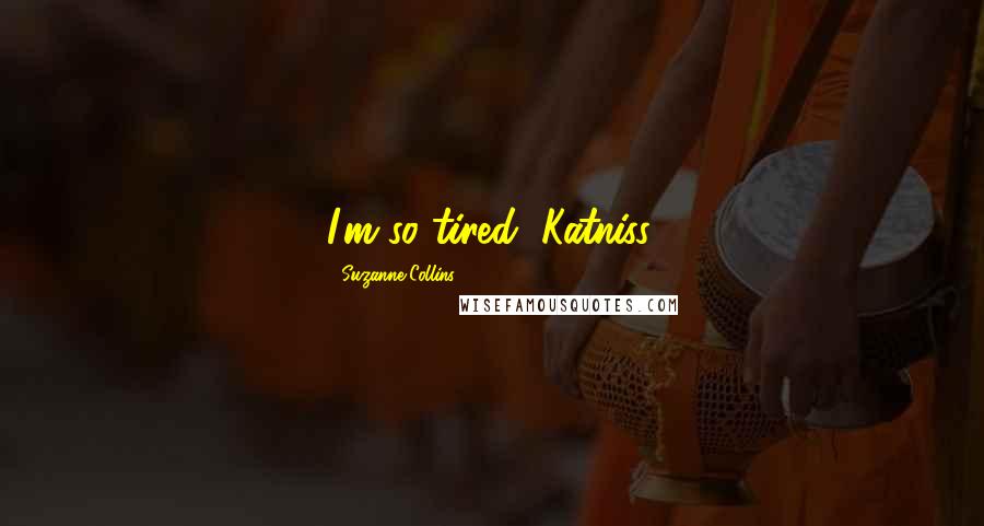 Suzanne Collins Quotes: I'm so tired, Katniss.