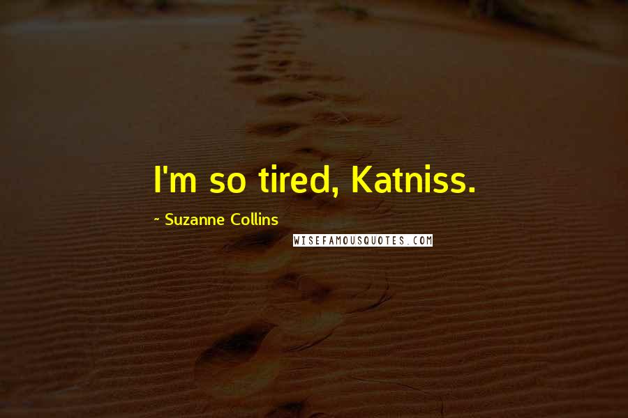 Suzanne Collins Quotes: I'm so tired, Katniss.