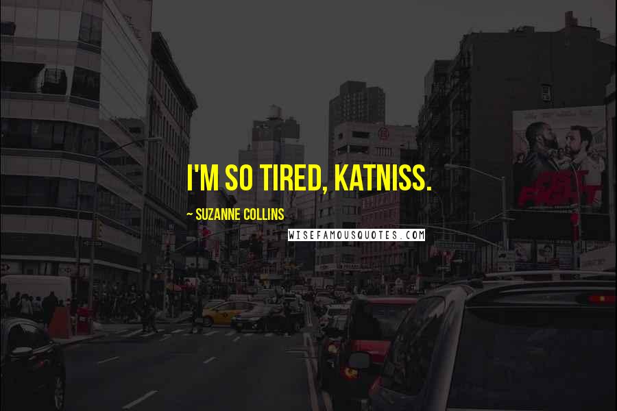 Suzanne Collins Quotes: I'm so tired, Katniss.