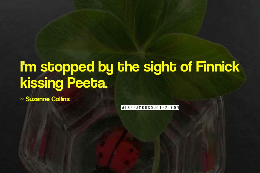 Suzanne Collins Quotes: I'm stopped by the sight of Finnick kissing Peeta.