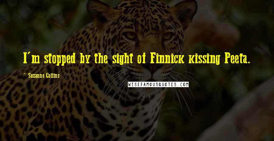 Suzanne Collins Quotes: I'm stopped by the sight of Finnick kissing Peeta.