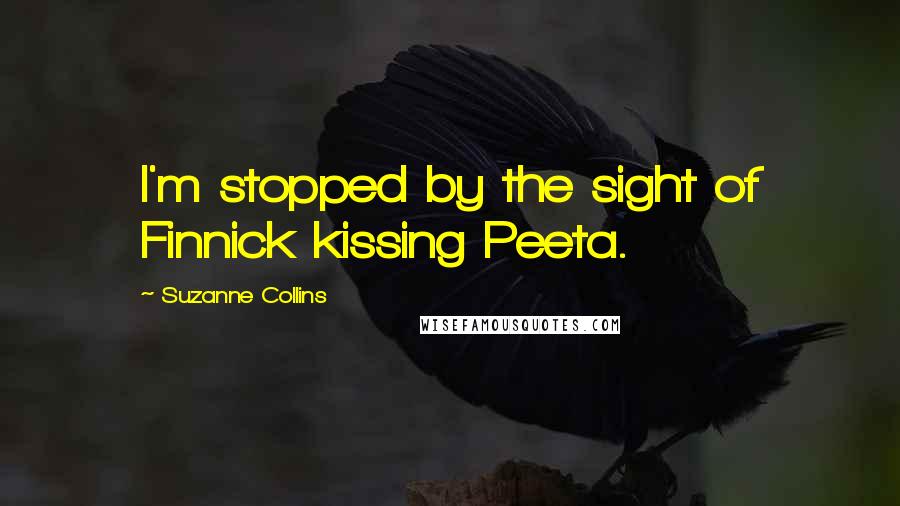 Suzanne Collins Quotes: I'm stopped by the sight of Finnick kissing Peeta.