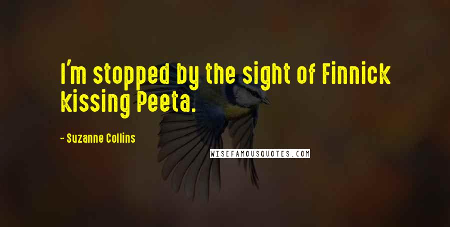 Suzanne Collins Quotes: I'm stopped by the sight of Finnick kissing Peeta.