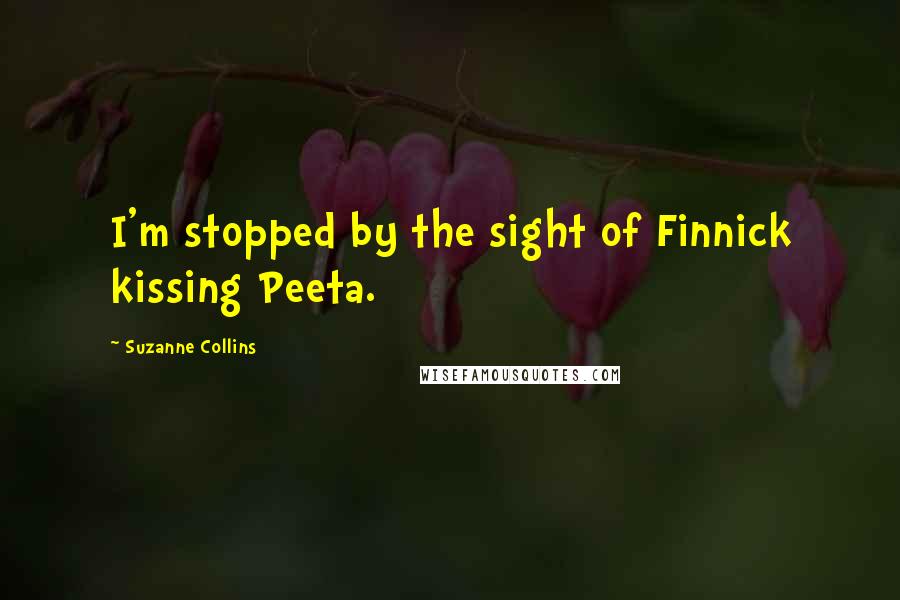 Suzanne Collins Quotes: I'm stopped by the sight of Finnick kissing Peeta.