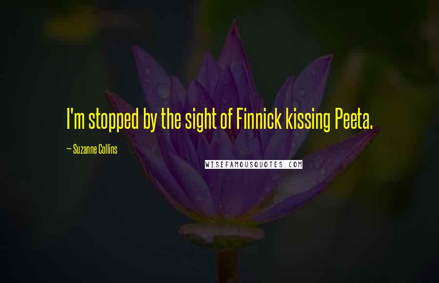 Suzanne Collins Quotes: I'm stopped by the sight of Finnick kissing Peeta.