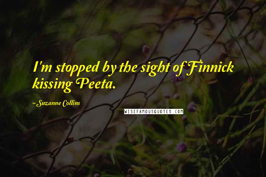 Suzanne Collins Quotes: I'm stopped by the sight of Finnick kissing Peeta.